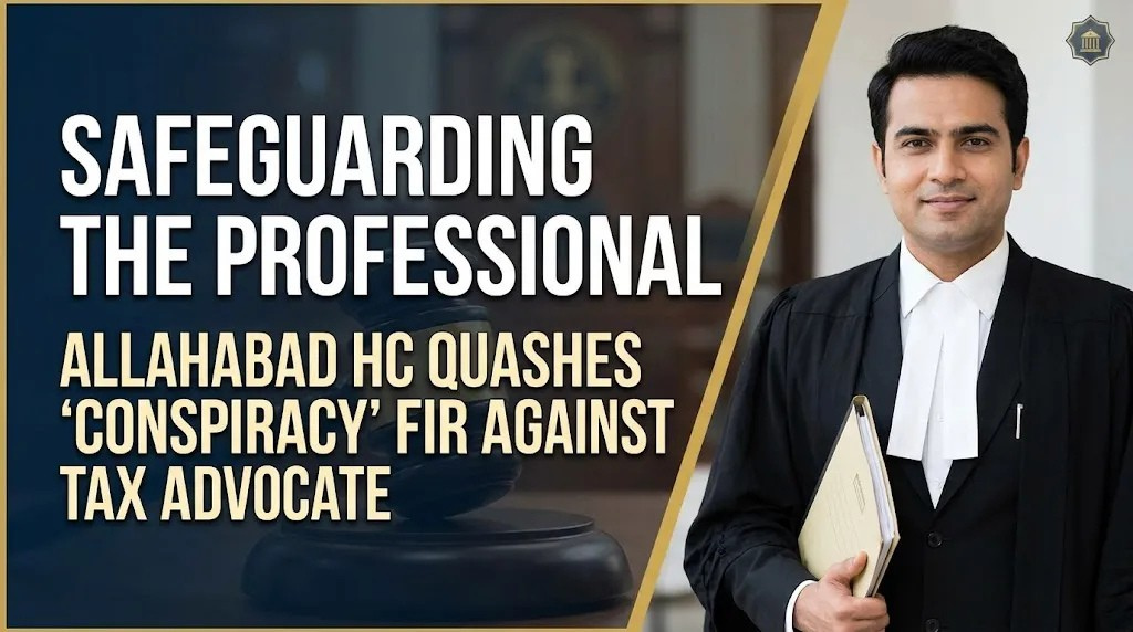 Safeguarding the Professional: Allahabad HC Quashes ‘Conspiracy’ FIR Against Tax Advocate